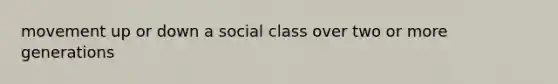 movement up or down a social class over two or more generations