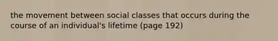 the movement between social classes that occurs during the course of an individual's lifetime (page 192)