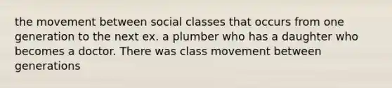 the movement between social classes that occurs from one generation to the next ex. a plumber who has a daughter who becomes a doctor. There was class movement between generations