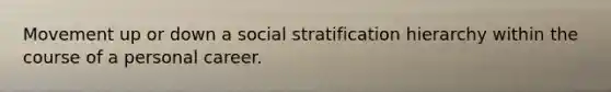 Movement up or down a social stratification hierarchy within the course of a personal career.