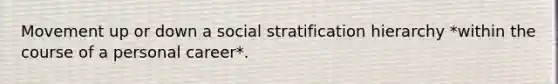 Movement up or down a social stratification hierarchy *within the course of a personal career*.