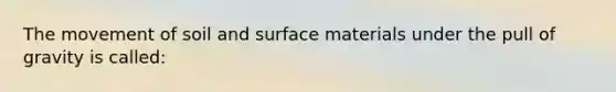 The movement of soil and surface materials under the pull of gravity is called: