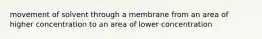 movement of solvent through a membrane from an area of higher concentration to an area of lower concentration