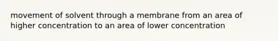 movement of solvent through a membrane from an area of higher concentration to an area of lower concentration