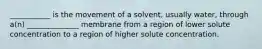 ___________ is the movement of a solvent, usually water, through a(n) ______________ membrane from a region of lower solute concentration to a region of higher solute concentration.