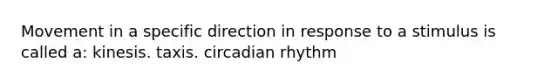 Movement in a specific direction in response to a stimulus is called a: kinesis. taxis. circadian rhythm