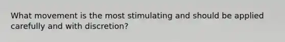 What movement is the most stimulating and should be applied carefully and with discretion?