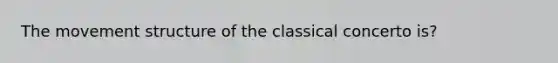 The movement structure of the classical concerto is?