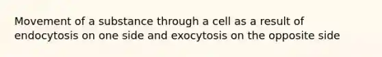 Movement of a substance through a cell as a result of endocytosis on one side and exocytosis on the opposite side