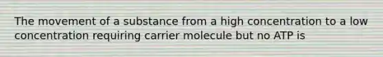 The movement of a substance from a high concentration to a low concentration requiring carrier molecule but no ATP is