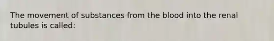 The movement of substances from the blood into the renal tubules is called: