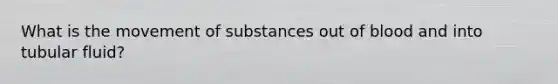 What is the <a href='https://www.questionai.com/knowledge/kPg59iw1QI-movement-of-substances' class='anchor-knowledge'>movement of substances</a> out of blood and into tubular fluid?