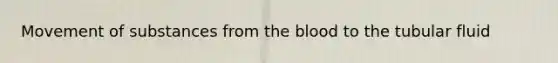 Movement of substances from the blood to the tubular fluid