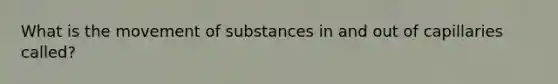 What is the <a href='https://www.questionai.com/knowledge/kPg59iw1QI-movement-of-substances' class='anchor-knowledge'>movement of substances</a> in and out of capillaries called?