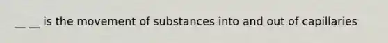 __ __ is the movement of substances into and out of capillaries