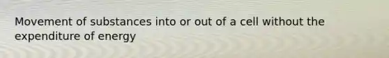 Movement of substances into or out of a cell without the expenditure of energy