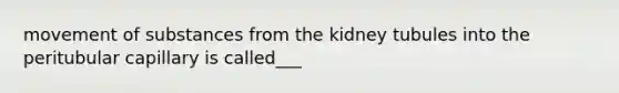 <a href='https://www.questionai.com/knowledge/kPg59iw1QI-movement-of-substances' class='anchor-knowledge'>movement of substances</a> from the kidney tubules into the peritubular capillary is called___