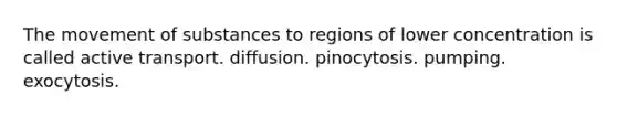 The <a href='https://www.questionai.com/knowledge/kPg59iw1QI-movement-of-substances' class='anchor-knowledge'>movement of substances</a> to regions of lower concentration is called active transport. diffusion. pinocytosis. pumping. exocytosis.