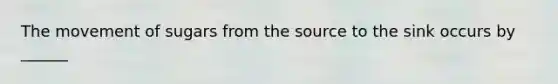 The movement of sugars from the source to the sink occurs by ______
