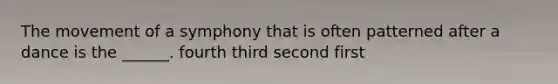 The movement of a symphony that is often patterned after a dance is the ______. fourth third second first