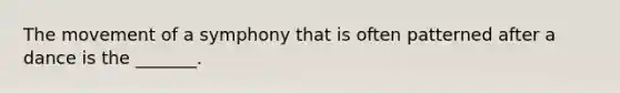 The movement of a symphony that is often patterned after a dance is the _______.