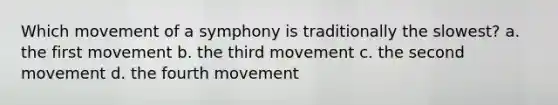 Which movement of a symphony is traditionally the slowest? a. the first movement b. the third movement c. the second movement d. the fourth movement