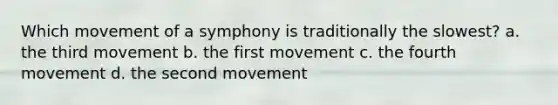 Which movement of a symphony is traditionally the slowest? a. the third movement b. the first movement c. the fourth movement d. the second movement