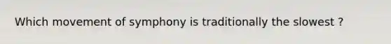 Which movement of symphony is traditionally the slowest ?