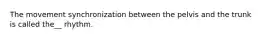 The movement synchronization between the pelvis and the trunk is called the__ rhythm.
