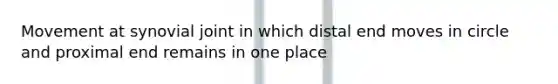 Movement at synovial joint in which distal end moves in circle and proximal end remains in one place