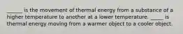 ______ is the movement of thermal energy from a substance of a higher temperature to another at a lower temperature. _____ is thermal energy moving from a warmer object to a cooler object.