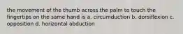 the movement of the thumb across the palm to touch the fingertips on the same hand is a. circumduction b. dorsiflexion c. opposition d. horizontal abduction