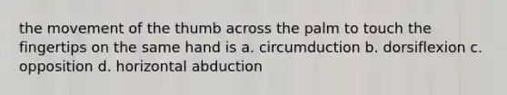 the movement of the thumb across the palm to touch the fingertips on the same hand is a. circumduction b. dorsiflexion c. opposition d. horizontal abduction