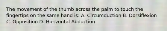 The movement of the thumb across the palm to touch the fingertips on the same hand is: A. Circumduction B. Dorsiflexion C. Opposition D. Horizontal Abduction