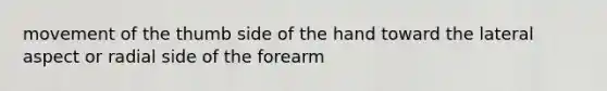 movement of the thumb side of the hand toward the lateral aspect or radial side of the forearm