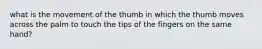 what is the movement of the thumb in which the thumb moves across the palm to touch the tips of the fingers on the same hand?