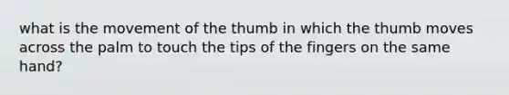 what is the movement of the thumb in which the thumb moves across the palm to touch the tips of the fingers on the same hand?