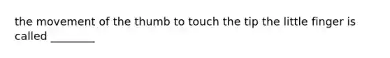 the movement of the thumb to touch the tip the little finger is called ________