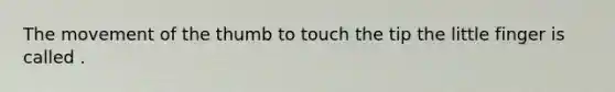 The movement of the thumb to touch the tip the little finger is called .