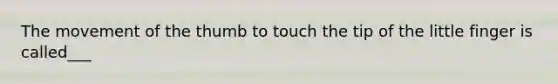 The movement of the thumb to touch the tip of the little finger is called___