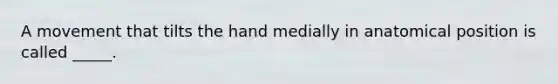 A movement that tilts the hand medially in anatomical position is called _____.
