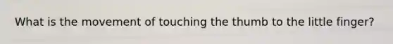 What is the movement of touching the thumb to the little finger?