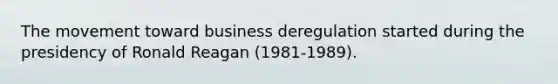 The movement toward business deregulation started during the presidency of Ronald Reagan (1981-1989).