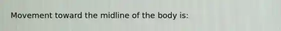 Movement toward the midline of the body​ is: