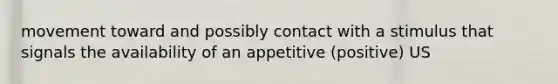 movement toward and possibly contact with a stimulus that signals the availability of an appetitive (positive) US