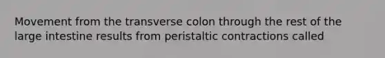 Movement from the transverse colon through the rest of the large intestine results from peristaltic contractions called