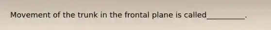 Movement of the trunk in the frontal plane is called__________.