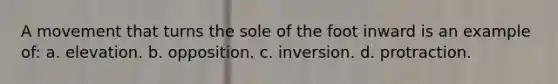 A movement that turns the sole of the foot inward is an example of: a. elevation. b. opposition. c. inversion. d. protraction.