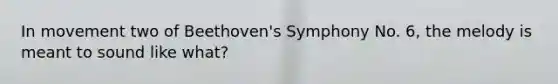 In movement two of Beethoven's Symphony No. 6, the melody is meant to sound like what?