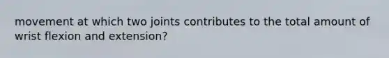 movement at which two joints contributes to the total amount of wrist flexion and extension?